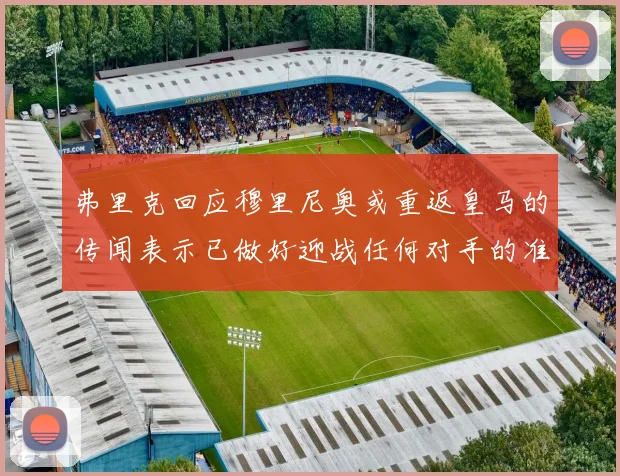 弗里克回应穆里尼奥或重返皇马的传闻表示已做好迎战任何对手的准备