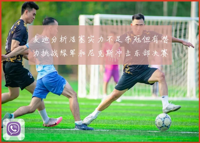 麦迪分析活塞实力不足夺冠但有潜力挑战绿军和尼克斯冲击东部决赛