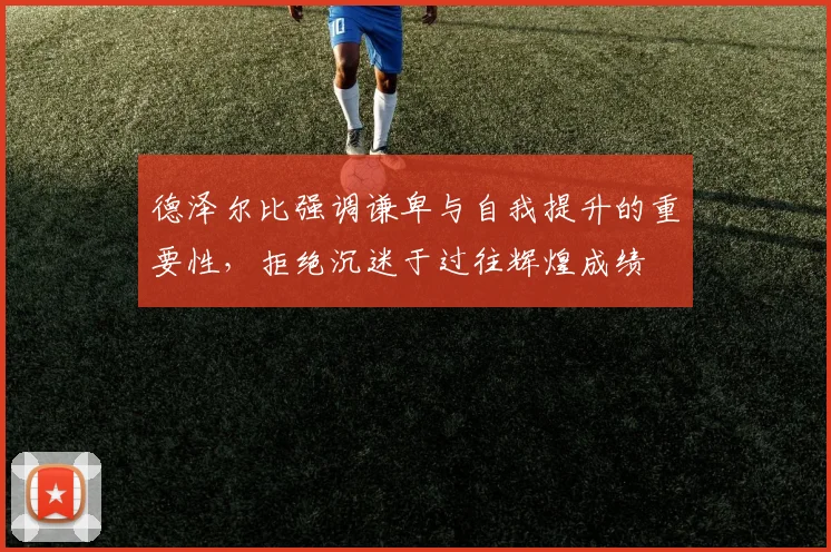 德泽尔比强调谦卑与自我提升的重要性，拒绝沉迷于过往辉煌成绩