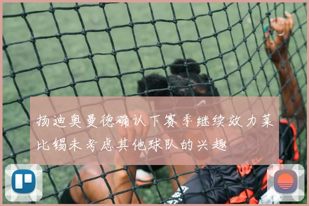 扬迪奥曼德确认下赛季继续效力莱比锡未考虑其他球队的兴趣